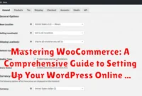 Mastering WooCommerce: A Comprehensive Guide to Setting Up Your WordPress Online Store