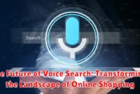 The Future of Voice Search: Transforming the Landscape of Online Shopping