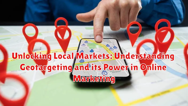 Unlocking Local Markets: Understanding Geotargeting and its Power in Online Marketing